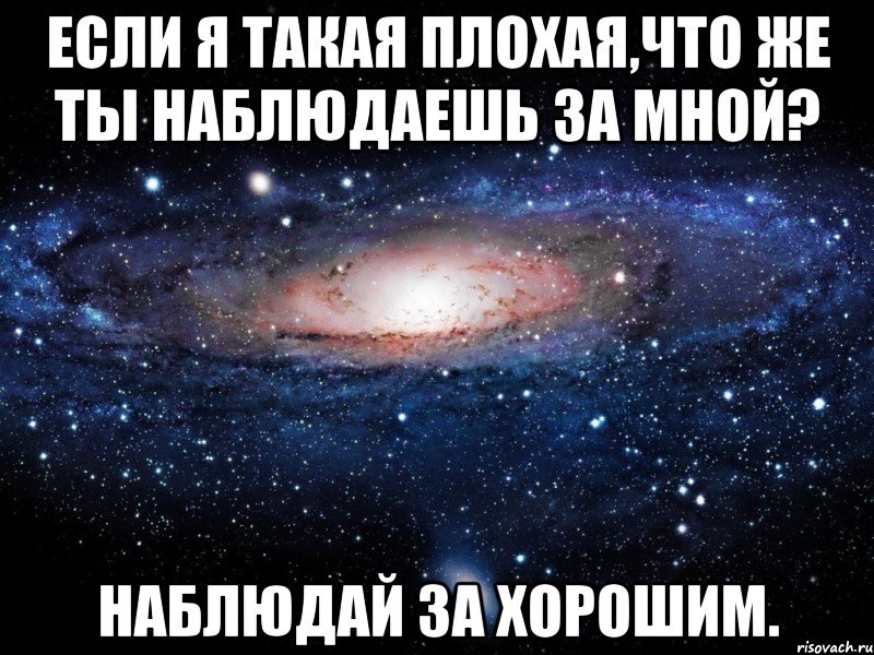 Если я такая плохая,что же ты наблюдаешь за мной? Наблюдай за хорошим., Мем Вселенная