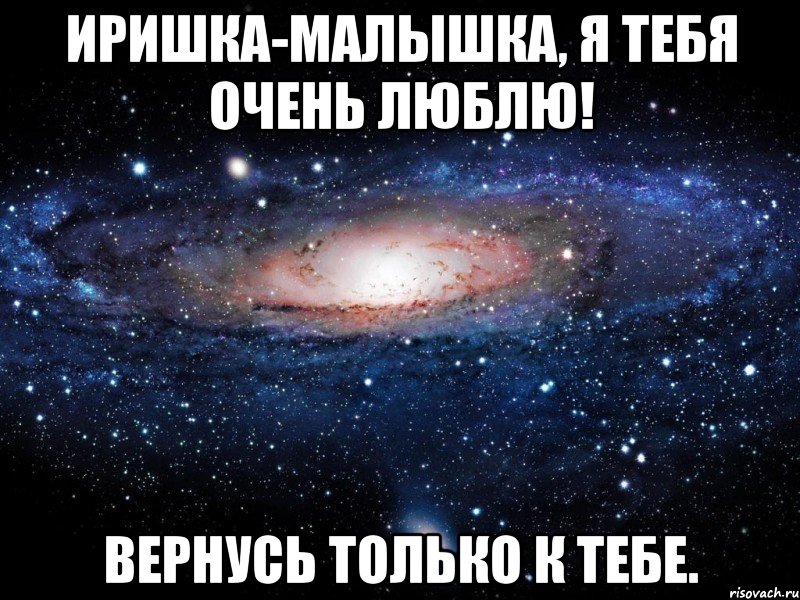 Иришка-малышка, я тебя очень люблю! Вернусь только к тебе., Мем Вселенная