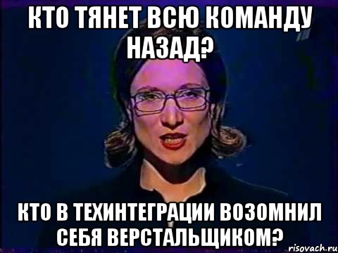 кто тянет всю команду назад? кто в техинтеграции возомнил себя верстальщиком?