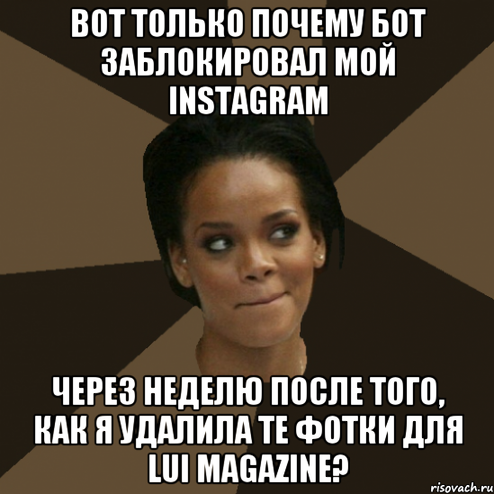 вот только почему бот заблокировал мой instagram через неделю после того, как я удалила те фотки для lui magazine?