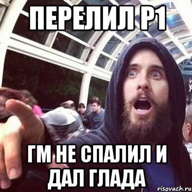Перелил р1 гм не спалил и дал глада