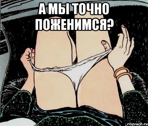 А МЫ ТОЧНО ПОЖЕНИМСЯ? 