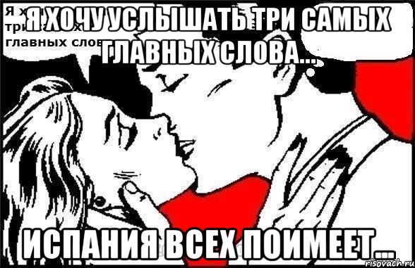 Я хочу услышать три самых главных слова... Испания всех поимеет...