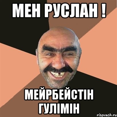 мен Руслан ! МЕЙРБЕЙСТIН ГУЛIМIН, Мем Я твой дом труба шатал