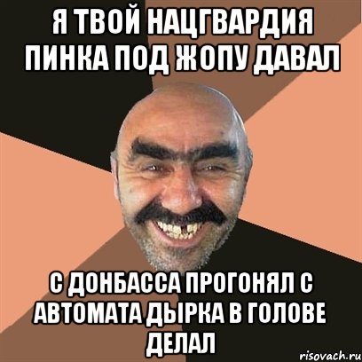 Я твой нацгвардия пинка под жопу давал С Донбасса прогонял с автомата дырка в голове делал, Мем Я твой дом труба шатал