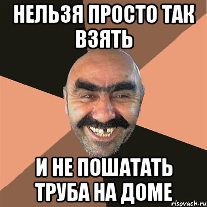 нельзя просто так взять и не пошатать труба на доме, Мем Я твой дом труба шатал