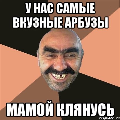 у нас самые вкузные арбузы мамой клянусь, Мем Я твой дом труба шатал