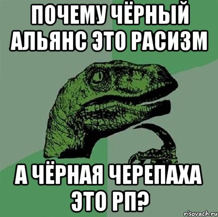 почему чёрный альянс это расизм а чёрная черепаха это рп?, Мем Филосораптор