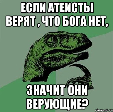 Если атеисты верят , что Бога нет, значит они верующие?, Мем Филосораптор