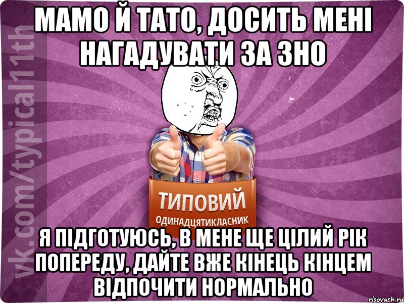 мамо й тато, досить мені нагадувати за ЗНО я підготуюсь, в мене ще цілий рік попереду, дайте вже кінець кінцем відпочити нормально