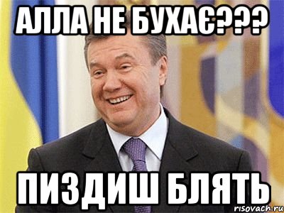 Алла не бухає??? пиздиш блять, Мем Янукович