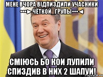 Мене вчора відпиздили Учасники •••►Чёткой_Групы•••◄ Сміюсь бо кои лупили спиздив в них 2 шапуи!, Мем Янукович