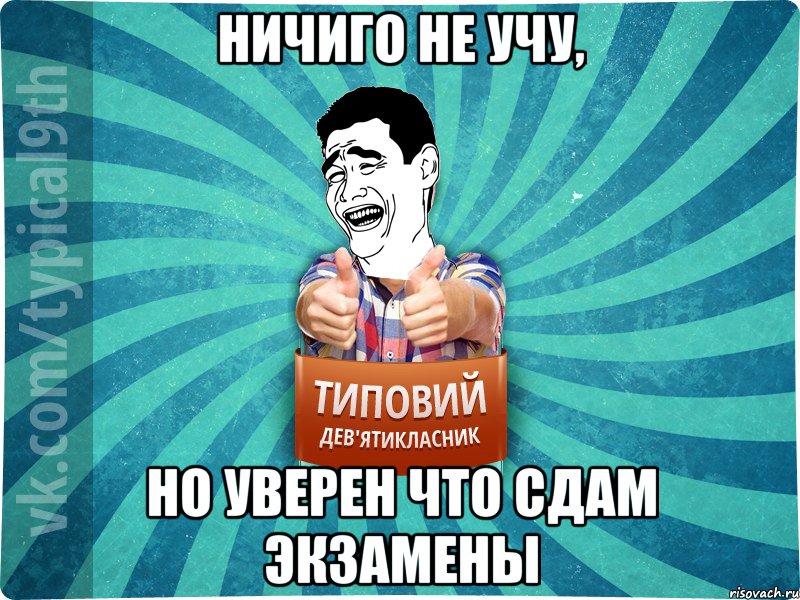ничиго не учу, но уверен что сдам экзамены