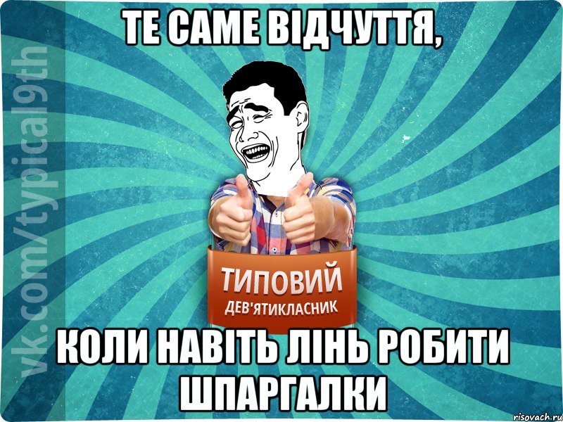 те саме відчуття, коли навіть лінь робити шпаргалки