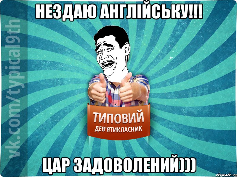 Нездаю англійську!!! Цар задоволений)))