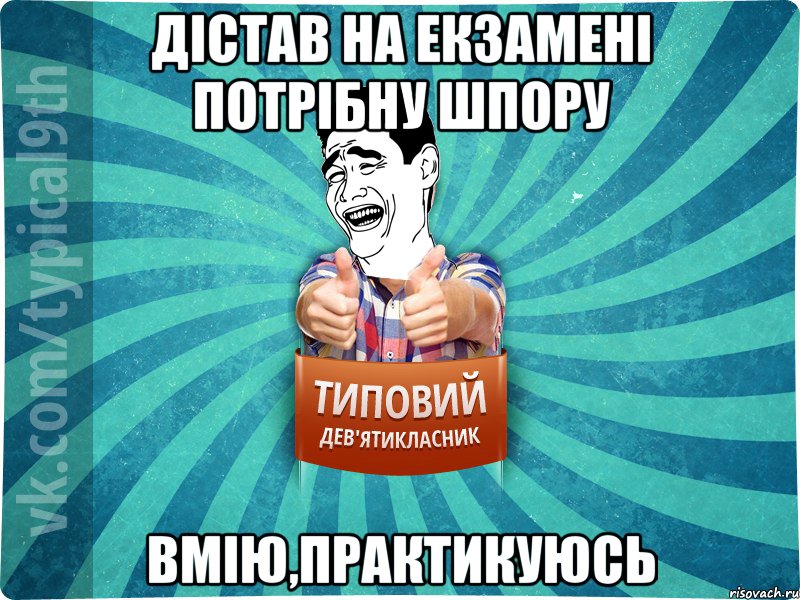 Дістав на екзамені потрібну шпору Вмію,практикуюсь