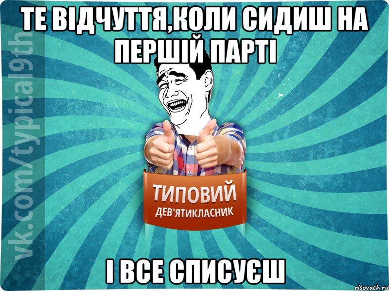 те відчуття,коли сидиш на першій парті і все списуєш