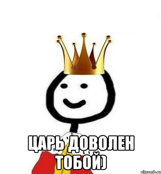  Царь доволен тобой)