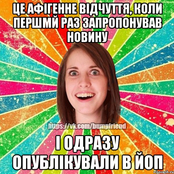 Це афігенне відчуття, коли першмй раз запропонував новину і одразу опублікували в ЙОП, Мем Йобнута Подруга ЙоП