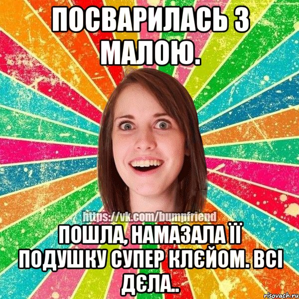 Посварилась з малою. Пошла, намазала її подушку супер клєйом. Всі дєла.., Мем Йобнута Подруга ЙоП