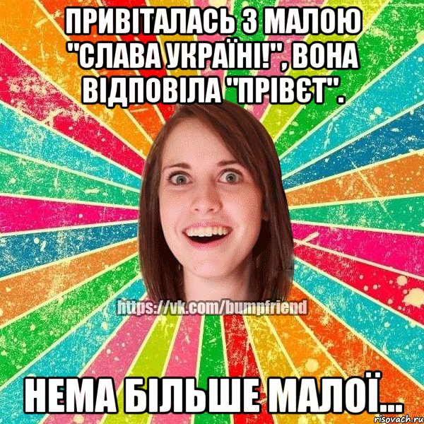 привіталась з малою "Слава Україні!", вона відповіла "Прівєт". нема більше малої..., Мем Йобнута Подруга ЙоП