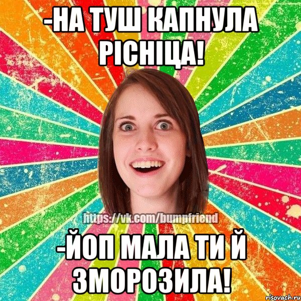 -на туш капнула рісніца! -йоп мала ти й зморозила!, Мем Йобнута Подруга ЙоП