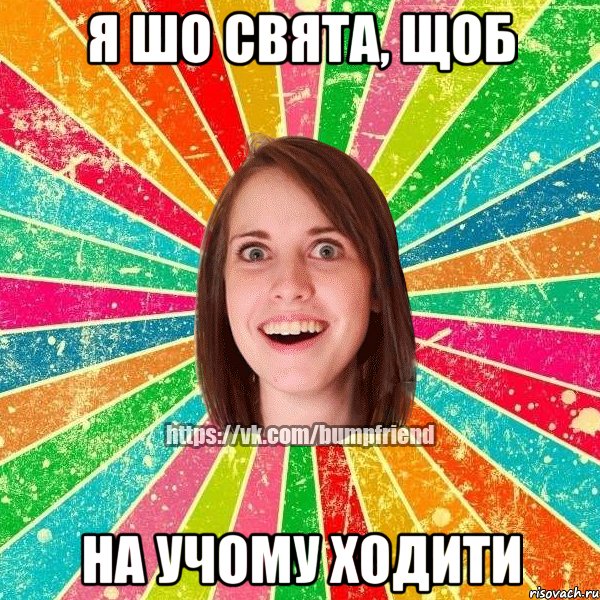 Я ШО СВЯТА, ЩОБ НА УЧОМУ ХОДИТИ, Мем Йобнута Подруга ЙоП