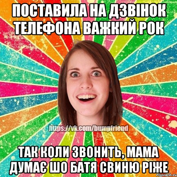 поставила на дзвінок телефона важкий рок так коли звонить, мама думає шо батя свиню ріже, Мем Йобнута Подруга ЙоП