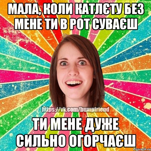 Мала, коли катлєту без мене ти в рот суваєш Ти мене дуже сильно огорчаєш, Мем Йобнута Подруга ЙоП