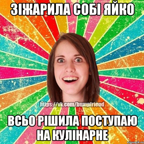 зіжарила собі яйко всьо рішила поступаю на кулінарне, Мем Йобнута Подруга ЙоП