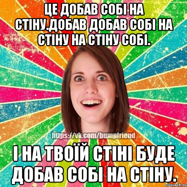 Це добав собі на стіну.Добав добав собі на стіну на стіну собі. І на твоїй стіні буде добав собі на стіну., Мем Йобнута Подруга ЙоП