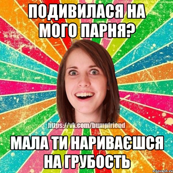 подивилася на мого парня? мала ти нариваєшся на грубость, Мем Йобнута Подруга ЙоП