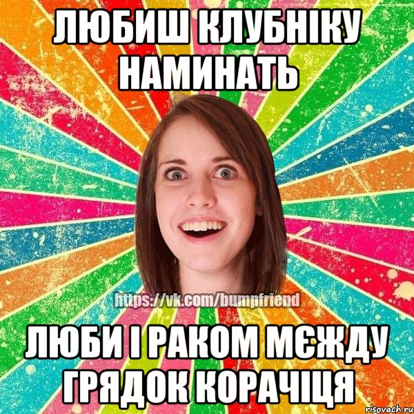 Любиш клубніку наминать люби і раком мєжду грядок корачіця, Мем Йобнута Подруга ЙоП