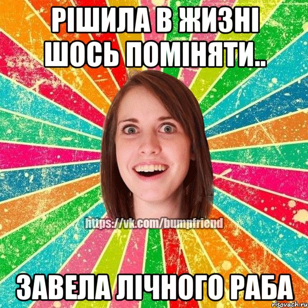 рішила в жизні шось поміняти.. завела лічного раба, Мем Йобнута Подруга ЙоП