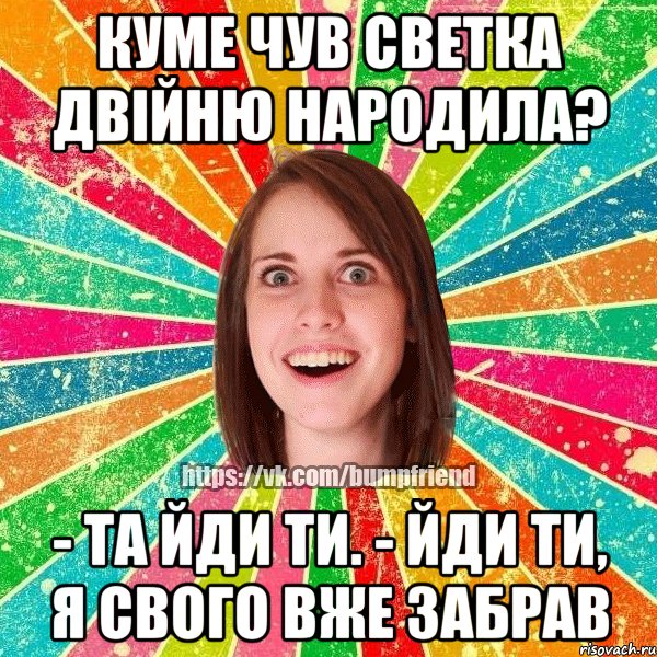 Куме чув Светка двійню народила? - Та йди ти. - Йди ти, я свого вже забрав, Мем Йобнута Подруга ЙоП