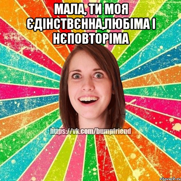 мала, ти моя єдінствєнна,любіма і нєповторіма , Мем Йобнута Подруга ЙоП