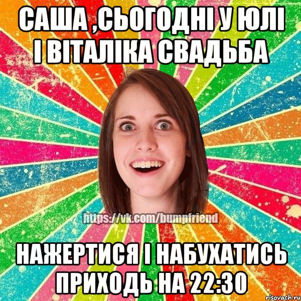 Саша ,сьогодні у Юлі І Віталіка свадьба Нажертися і набухатись приходь на 22:30, Мем Йобнута Подруга ЙоП