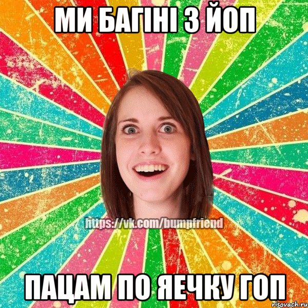 Ми багіні з ЙоП пацам по яечку ГоП, Мем Йобнута Подруга ЙоП