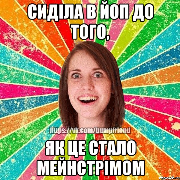 сиділа в Йоп до того, як це стало мейнстрімом, Мем Йобнута Подруга ЙоП