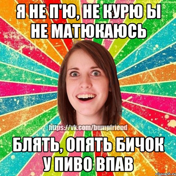 Я не п'ю, не курю ы не матюкаюсь блять, опять бичок у пиво впав, Мем Йобнута Подруга ЙоП