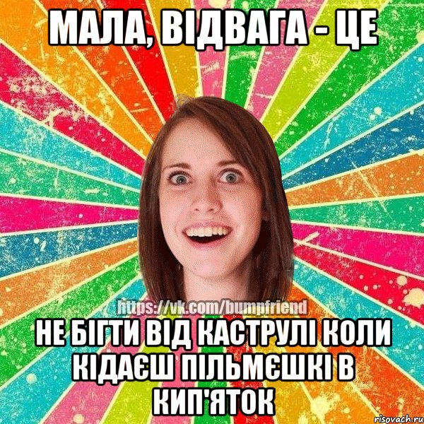 Мала, відвага - це не бігти від каструлі коли кідаєш пільмєшкі в кип'яток, Мем Йобнута Подруга ЙоП