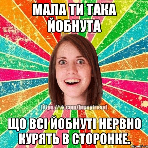 Мала ти така йобнута Що всі йобнуті нервно курять в сторонке., Мем Йобнута Подруга ЙоП