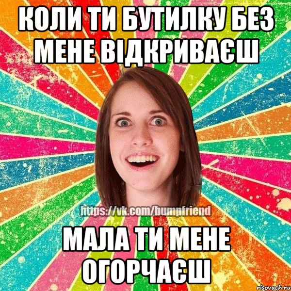 Коли ти бутилку без мене відкриваєш Мала ти мене огорчаєш, Мем Йобнута Подруга ЙоП