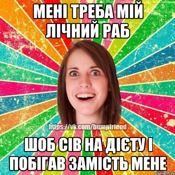 Мені треба мій лічний раб шоб сів на дієту і побігав замість мене, Мем Йобнута Подруга ЙоП