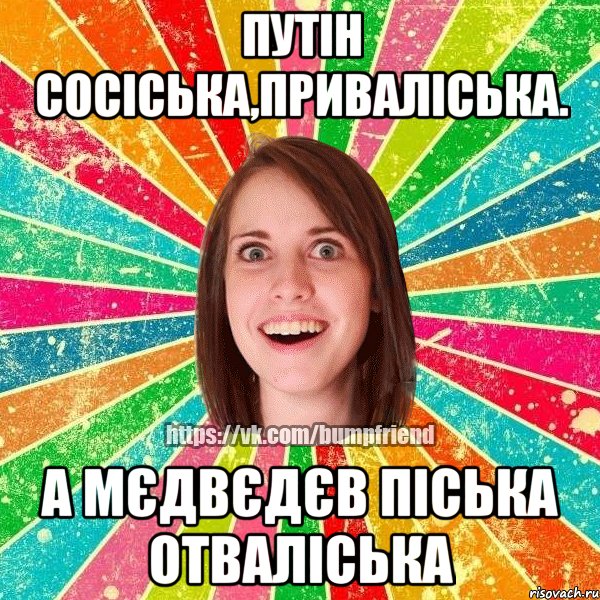 Путін сосіська,приваліська. А Мєдвєдєв піська отваліська, Мем Йобнута Подруга ЙоП