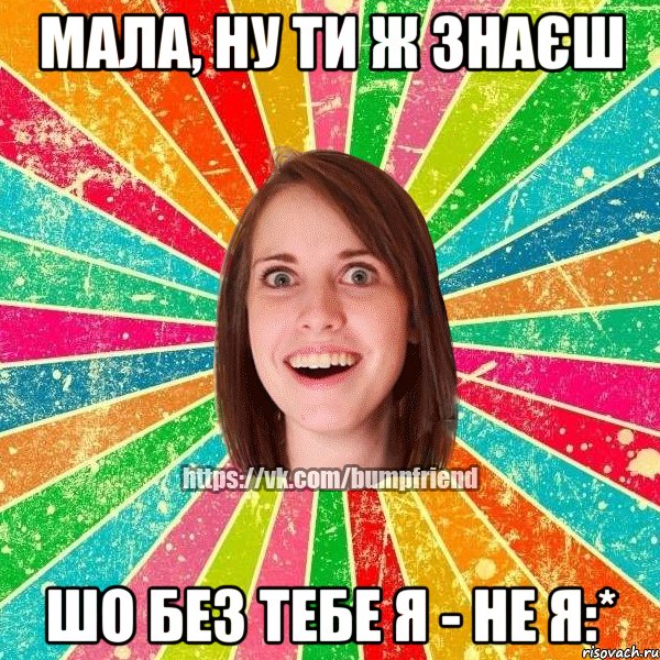 Мала, ну ти ж знаєш шо без тебе я - не я:*, Мем Йобнута Подруга ЙоП