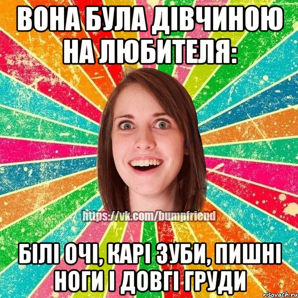 Вона була дівчиною на любителя: білі очі, карі зуби, пишні ноги і довгі груди, Мем Йобнута Подруга ЙоП