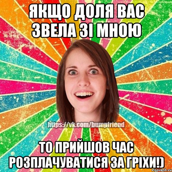 Якщо доля вас звела зі мною то прийшов час розплачуватися за гріхи!), Мем Йобнута Подруга ЙоП