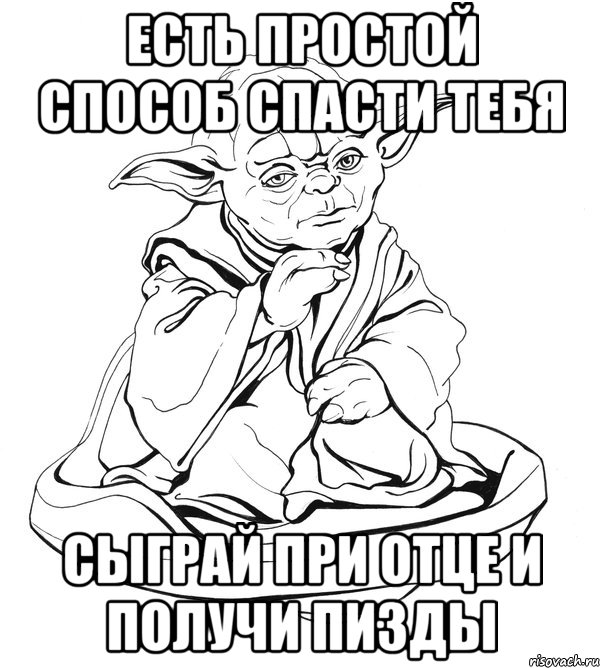 есть простой способ спасти тебя сыграй при отце и получи пизды, Мем Мастер Йода