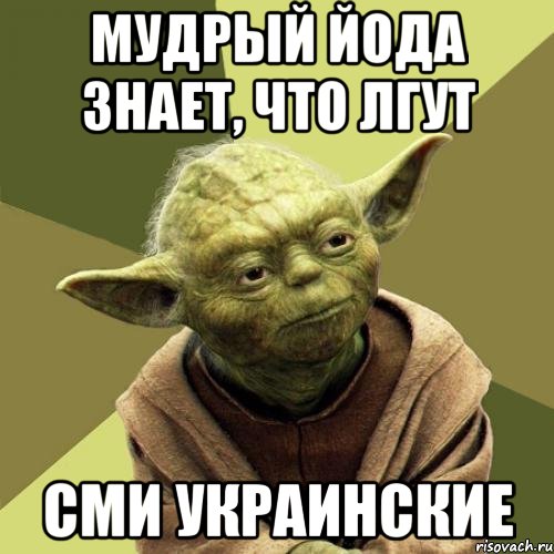 Мудрый йода знает, что лгут СМИ УКРАИНСКИЕ